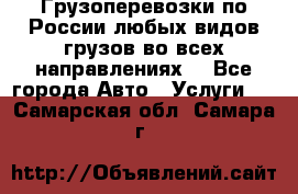 Грузоперевозки по России любых видов грузов во всех направлениях. - Все города Авто » Услуги   . Самарская обл.,Самара г.